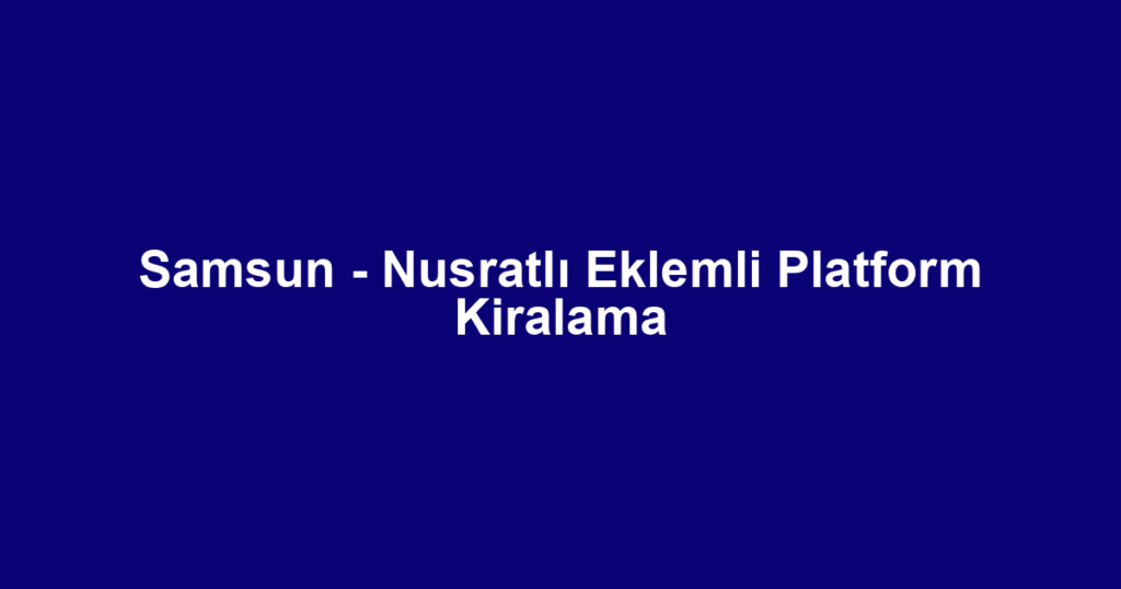 Samsun - Nusratlı Eklemli Platform Kiralama