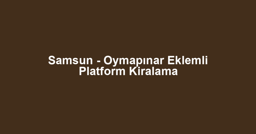 Samsun - Oymapınar Eklemli Platform Kiralama
