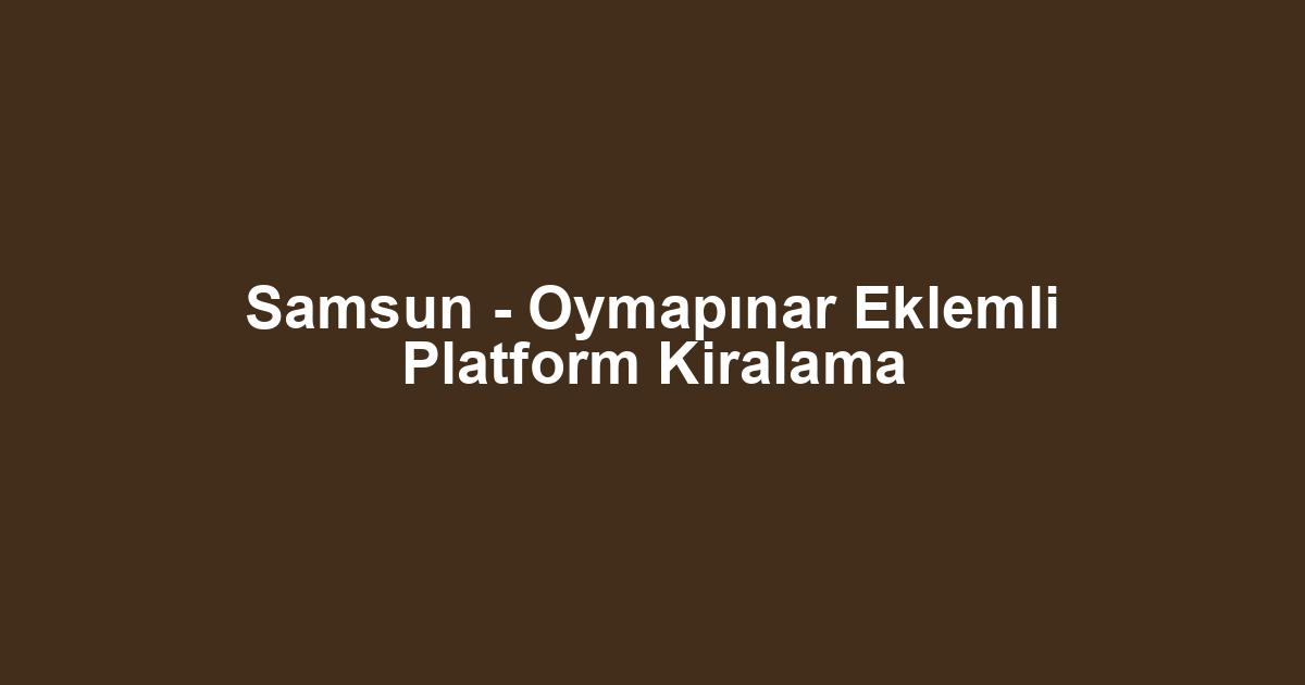 Samsun - Oymapınar Eklemli Platform Kiralama