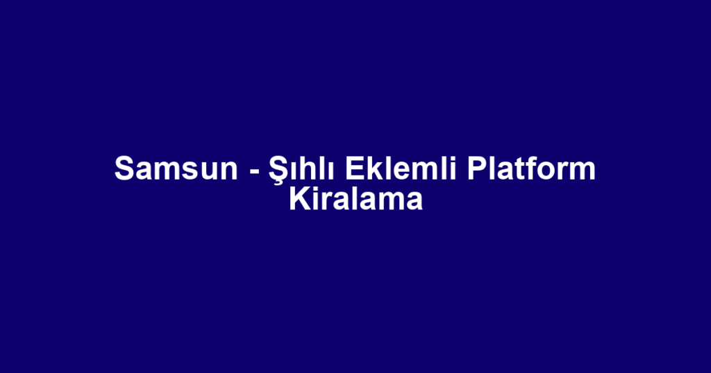 Samsun - Şıhlı Eklemli Platform Kiralama