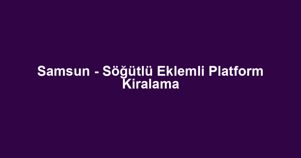 Samsun - Söğütlü Eklemli Platform Kiralama