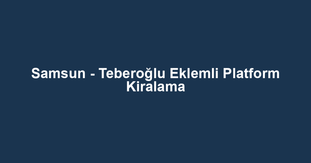 Samsun - Teberoğlu Eklemli Platform Kiralama