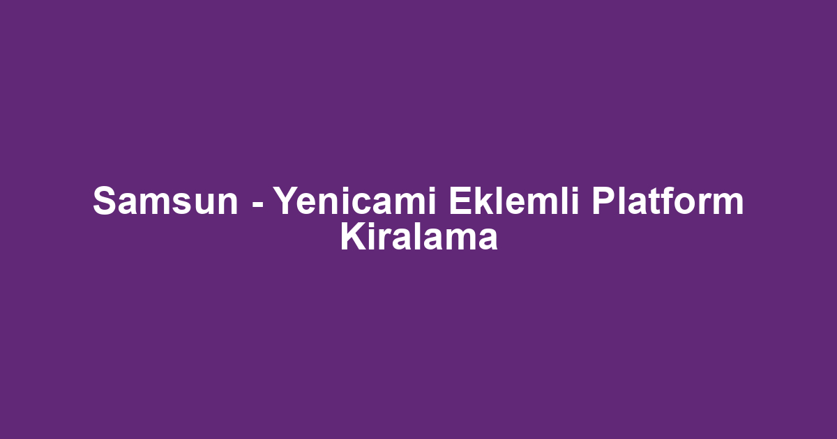 Samsun - Yenicami Eklemli Platform Kiralama