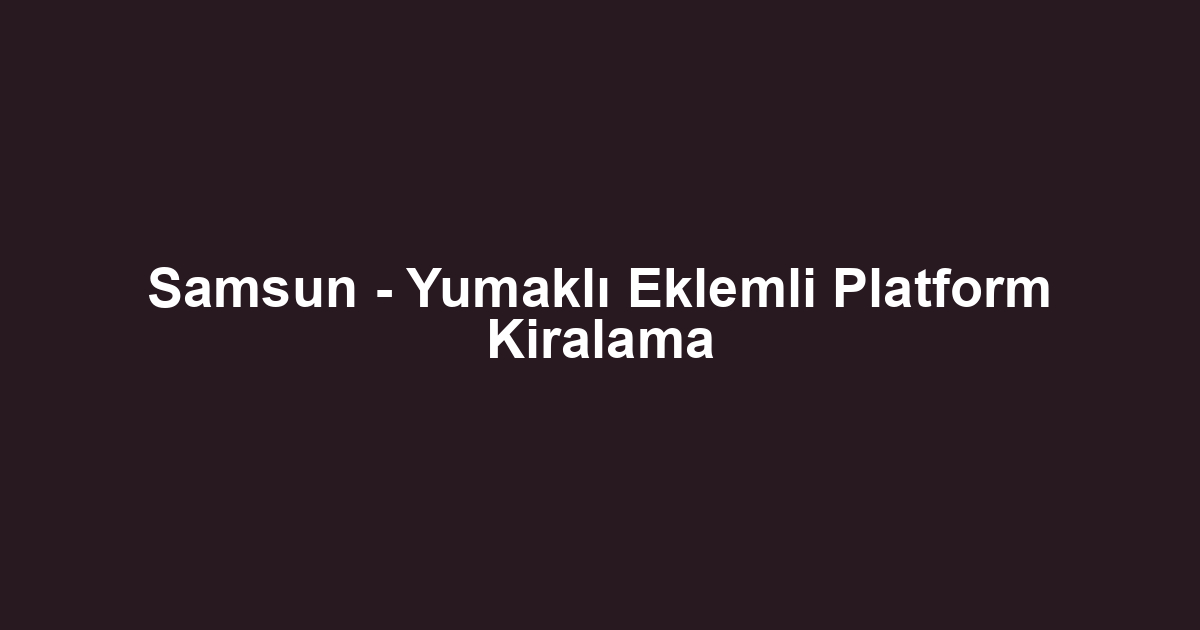 Samsun - Yumaklı Eklemli Platform Kiralama