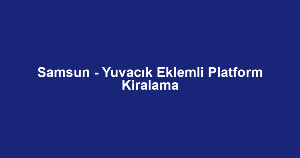 Samsun - Yuvacık Eklemli Platform Kiralama