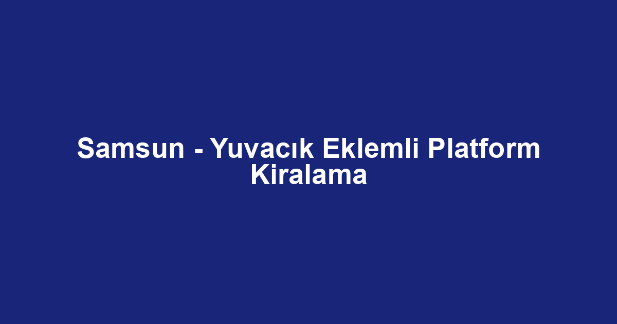 Samsun - Yuvacık Eklemli Platform Kiralama