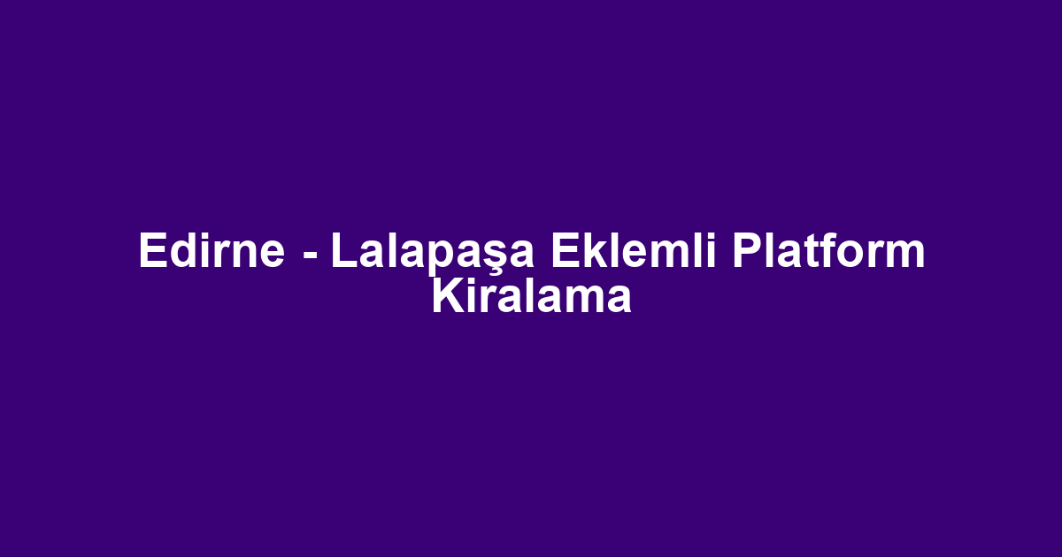 Edirne - Lalapaşa Eklemli Platform Kiralama