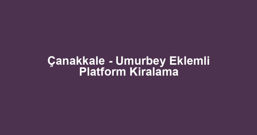 Çanakkale - Umurbey Eklemli Platform Kiralama