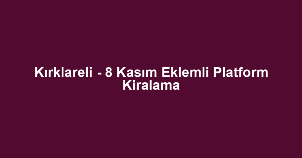 Kırklareli - 8 Kasım Eklemli Platform Kiralama