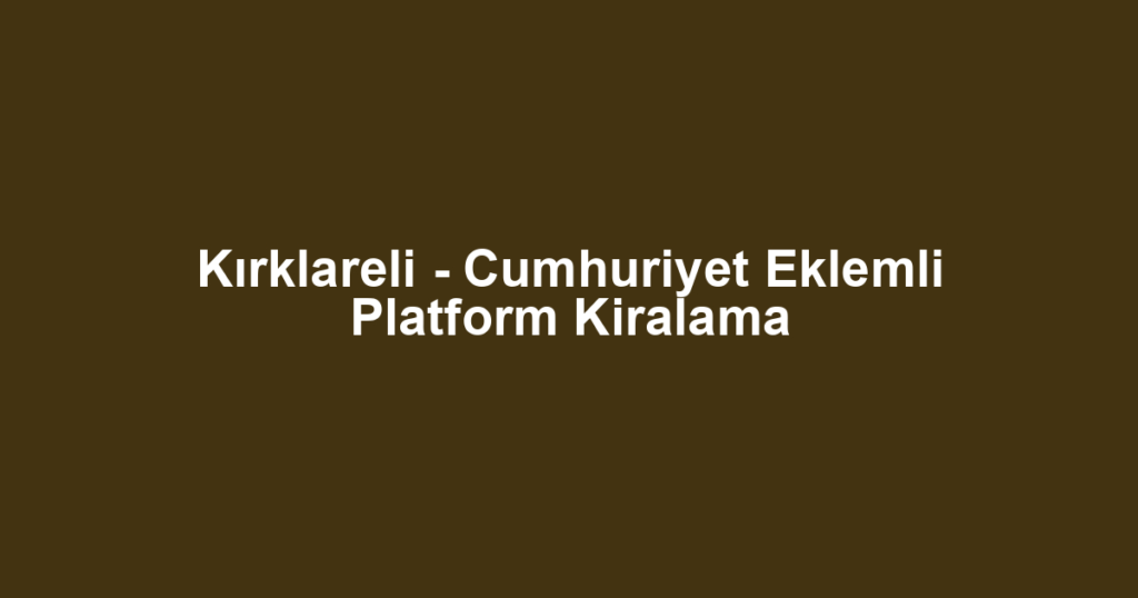 Kırklareli - Cumhuriyet Eklemli Platform Kiralama
