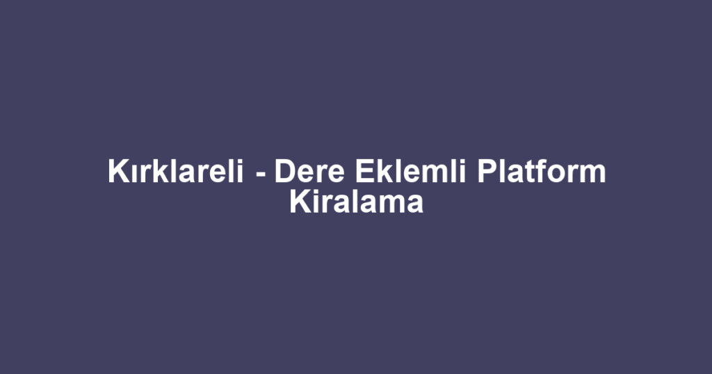 Kırklareli - Dere Eklemli Platform Kiralama