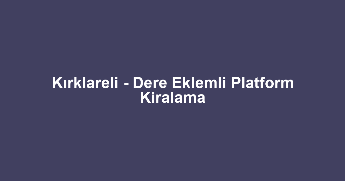 Kırklareli - Dere Eklemli Platform Kiralama