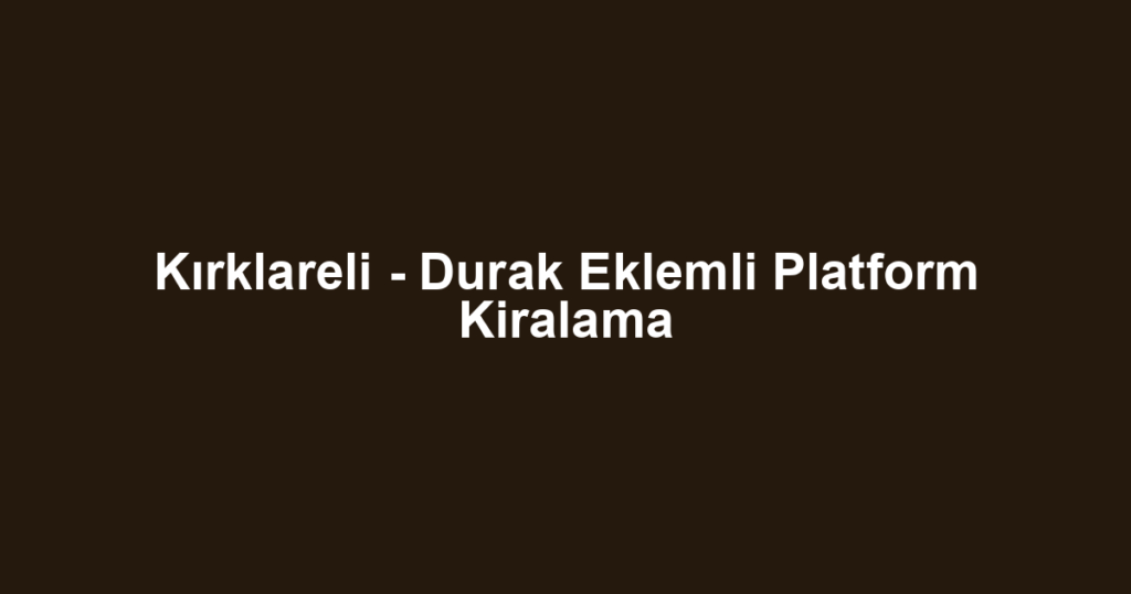 Kırklareli - Durak Eklemli Platform Kiralama