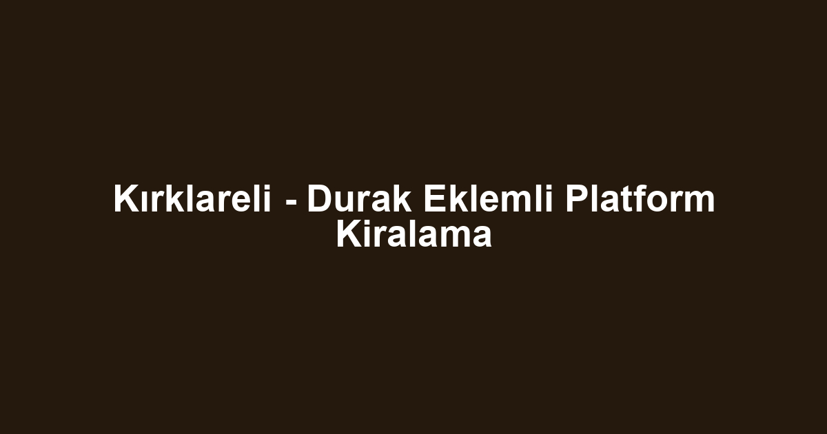 Kırklareli - Durak Eklemli Platform Kiralama