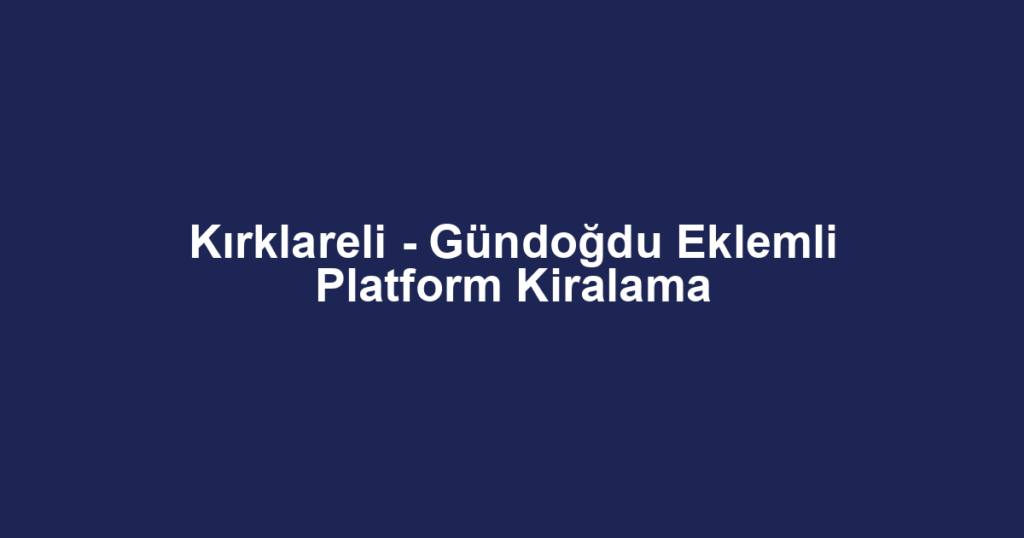 Kırklareli - Gündoğdu Eklemli Platform Kiralama