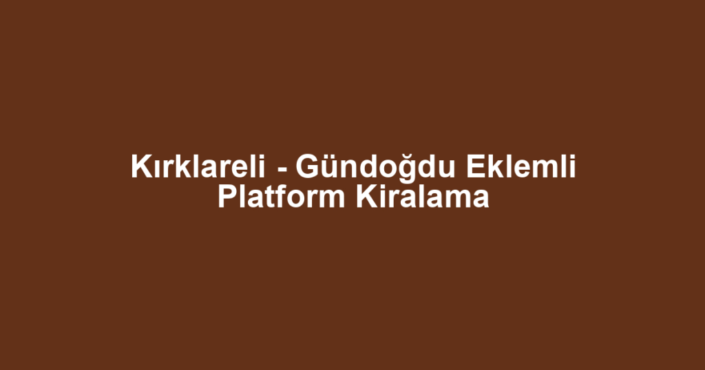 Kırklareli - Gündoğdu Eklemli Platform Kiralama