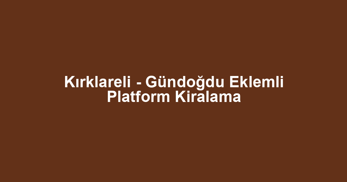 Kırklareli - Gündoğdu Eklemli Platform Kiralama