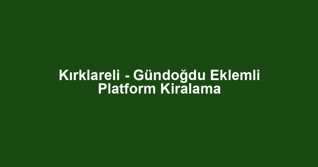 Kırklareli - Gündoğdu Eklemli Platform Kiralama
