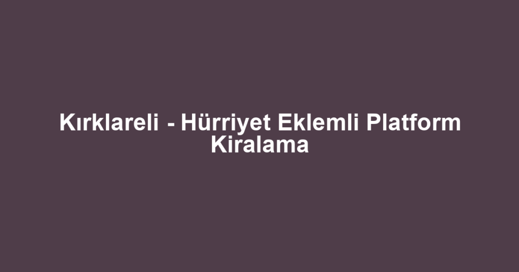 Kırklareli - Hürriyet Eklemli Platform Kiralama