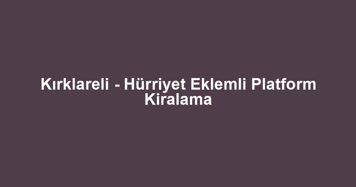 Kırklareli - Hürriyet Eklemli Platform Kiralama