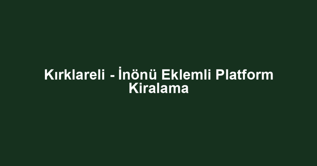 Kırklareli - İnönü Eklemli Platform Kiralama