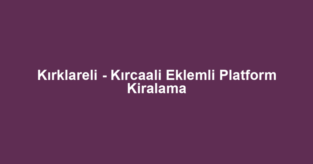 Kırklareli - Kırcaali Eklemli Platform Kiralama
