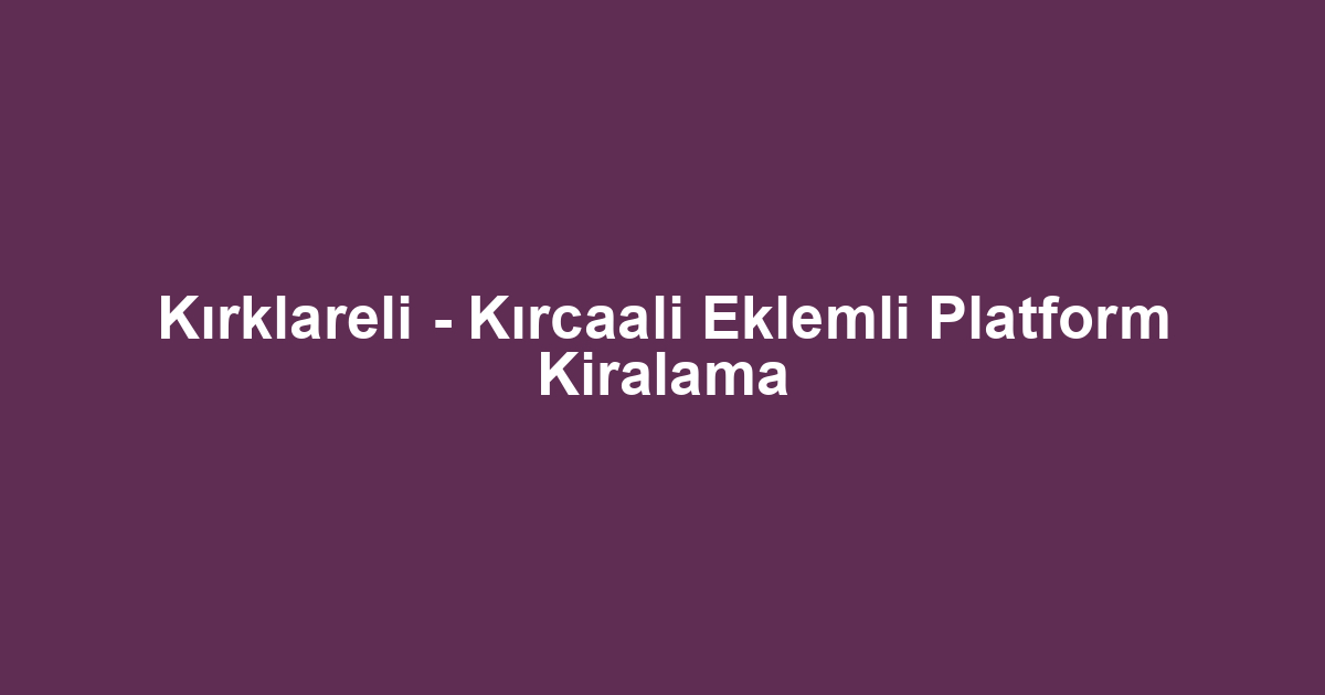 Kırklareli - Kırcaali Eklemli Platform Kiralama