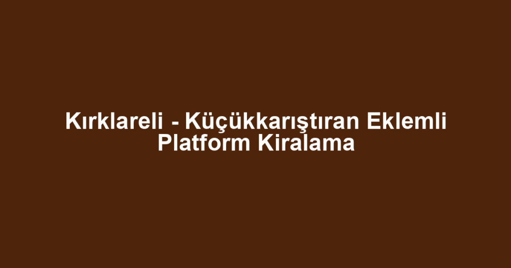Kırklareli - Küçükkarıştıran Eklemli Platform Kiralama
