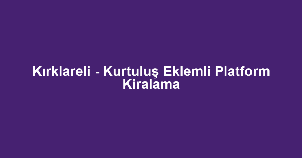 Kırklareli - Kurtuluş Eklemli Platform Kiralama