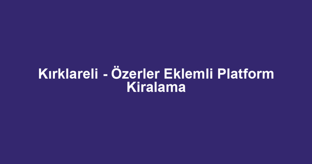 Kırklareli - Özerler Eklemli Platform Kiralama
