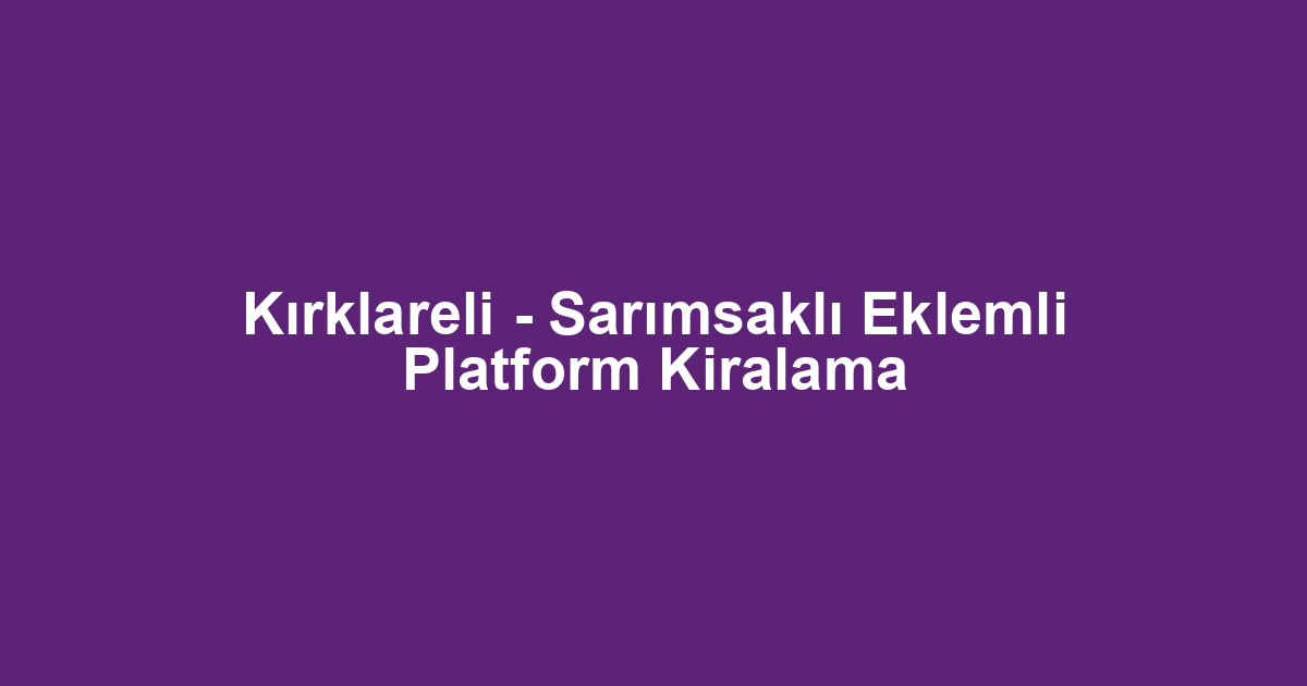Kırklareli - Sarımsaklı Eklemli Platform Kiralama