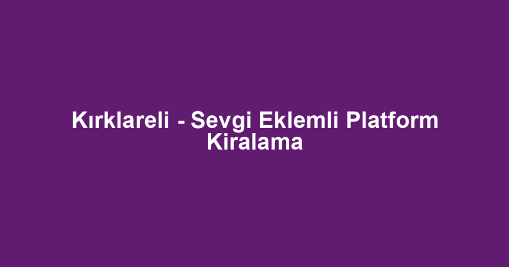 Kırklareli - Sevgi Eklemli Platform Kiralama