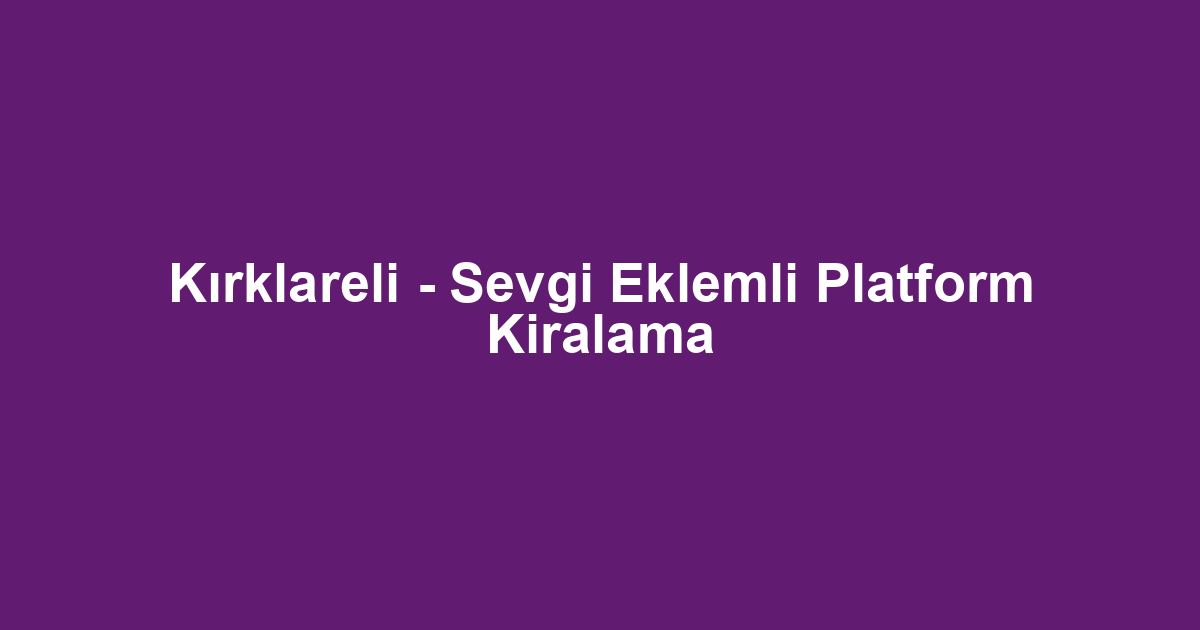 Kırklareli - Sevgi Eklemli Platform Kiralama