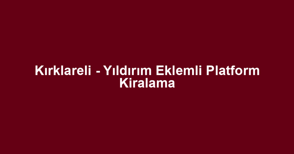 Kırklareli - Yıldırım Eklemli Platform Kiralama