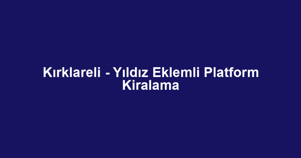 Kırklareli - Yıldız Eklemli Platform Kiralama