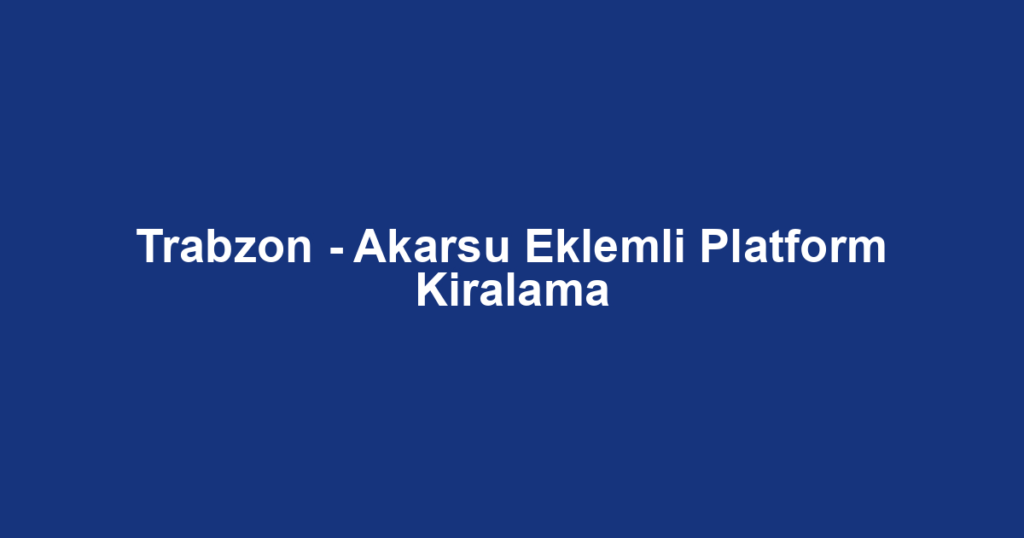 Trabzon - Akarsu Eklemli Platform Kiralama