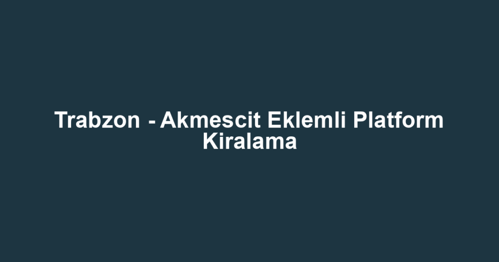Trabzon - Akmescit Eklemli Platform Kiralama