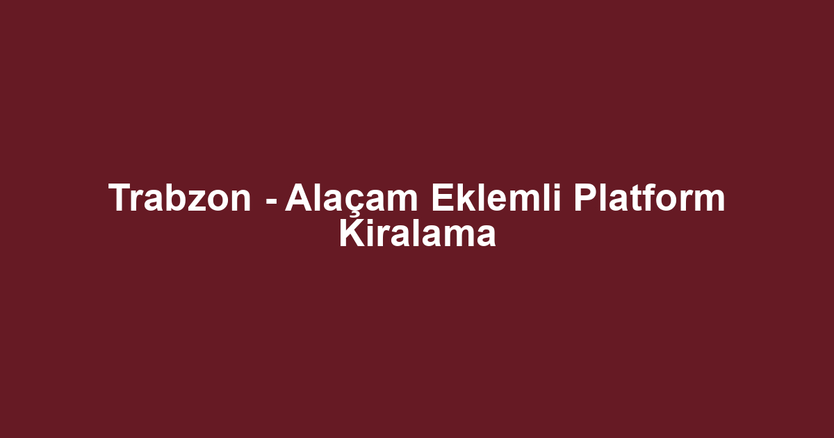 Trabzon - Alaçam Eklemli Platform Kiralama
