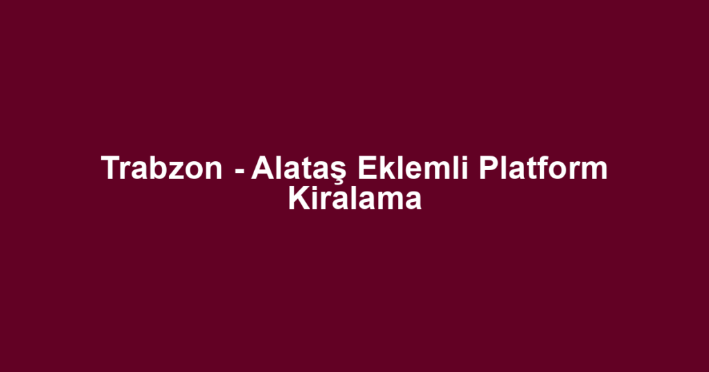 Trabzon - Alataş Eklemli Platform Kiralama