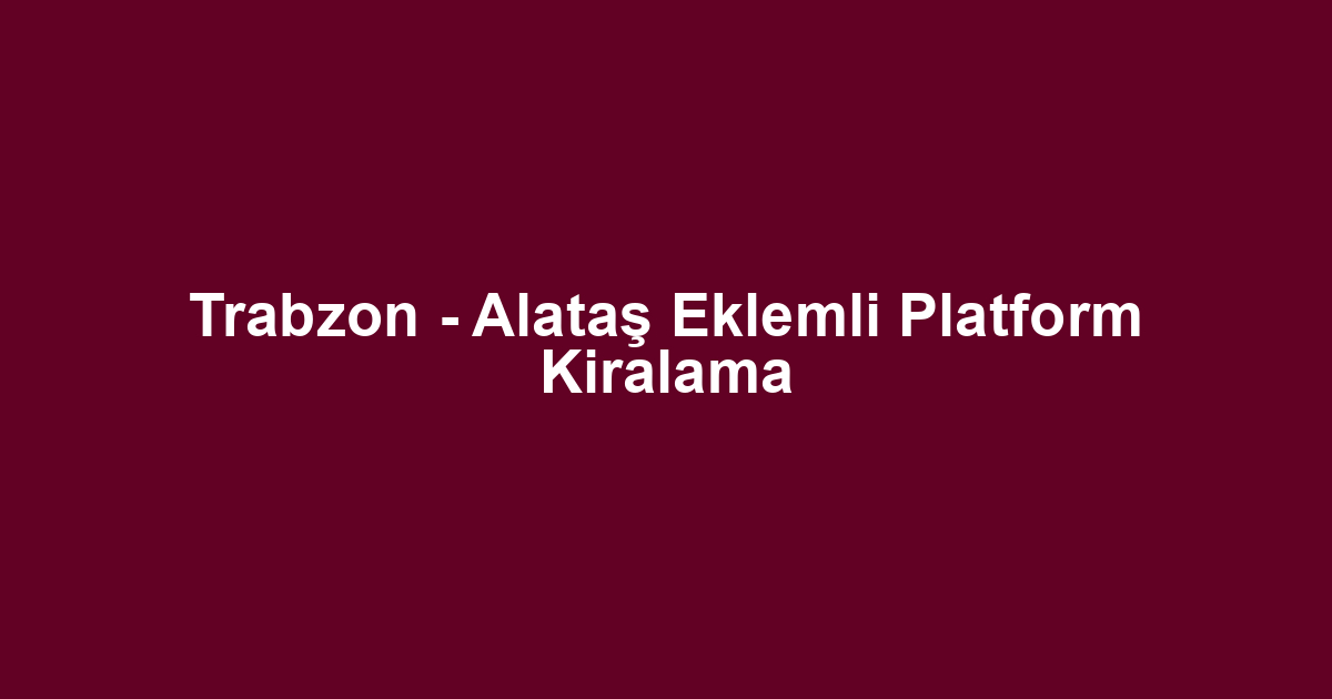 Trabzon - Alataş Eklemli Platform Kiralama
