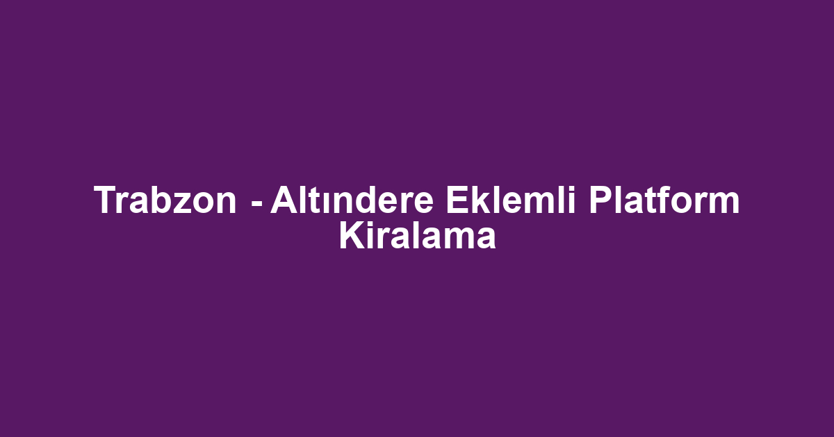 Trabzon - Altındere Eklemli Platform Kiralama