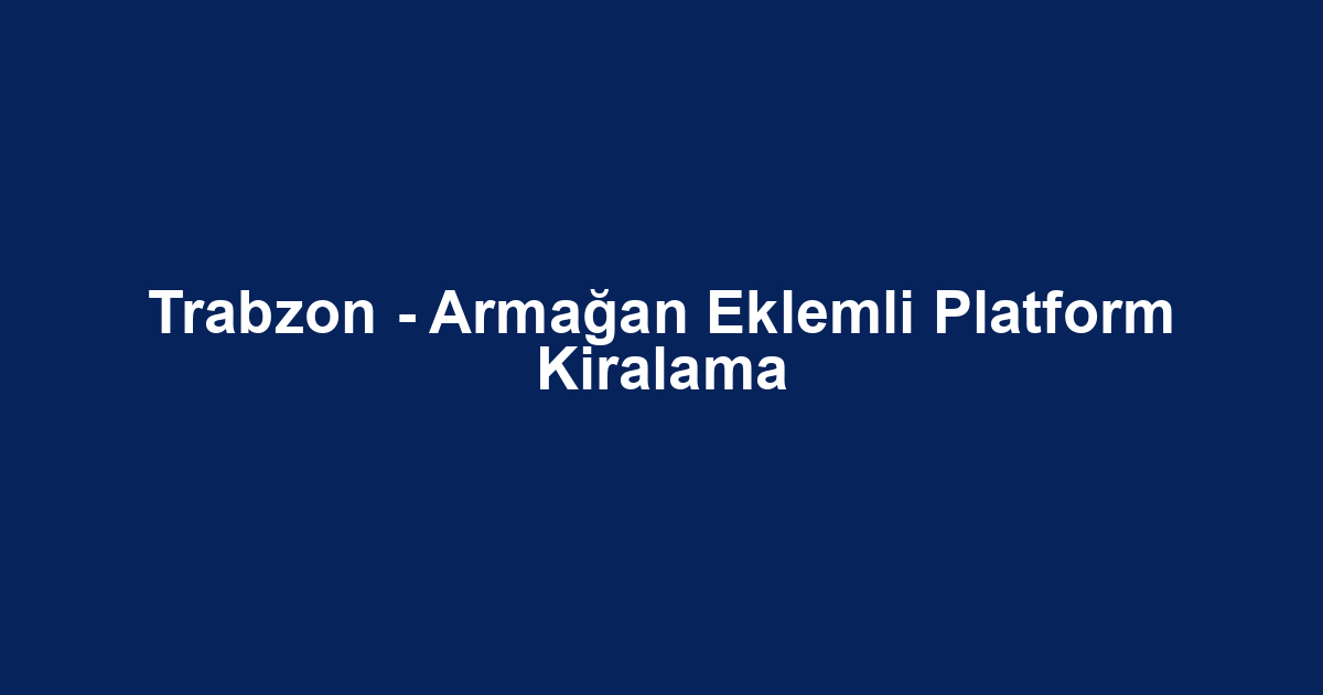 Trabzon - Armağan Eklemli Platform Kiralama