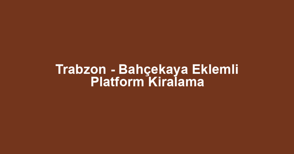 Trabzon - Bahçekaya Eklemli Platform Kiralama