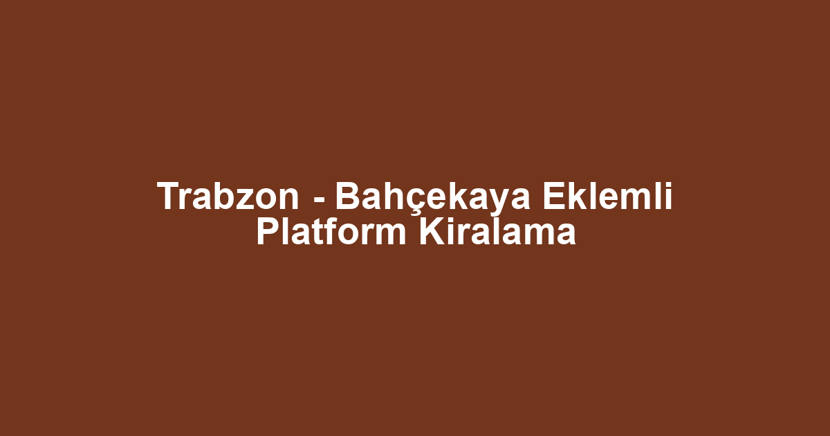 Trabzon - Bahçekaya Eklemli Platform Kiralama