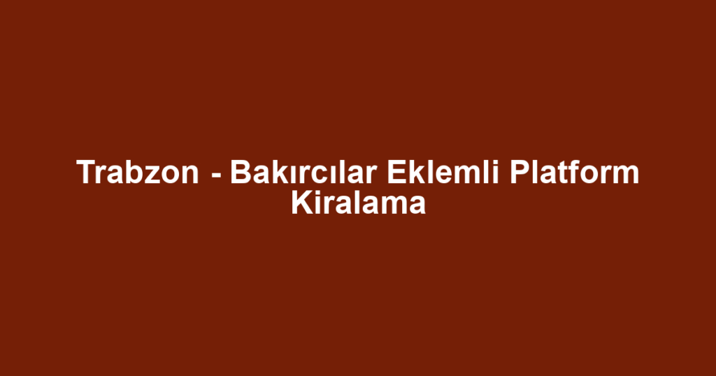 Trabzon - Bakırcılar Eklemli Platform Kiralama