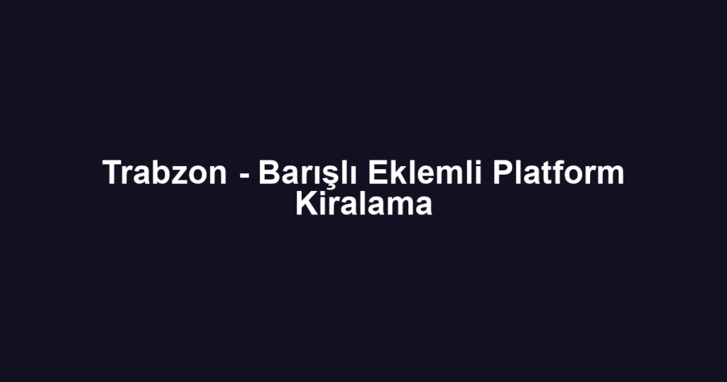 Trabzon - Barışlı Eklemli Platform Kiralama
