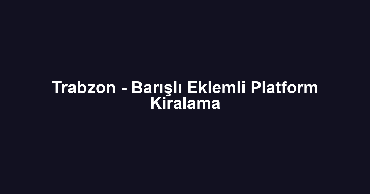Trabzon - Barışlı Eklemli Platform Kiralama