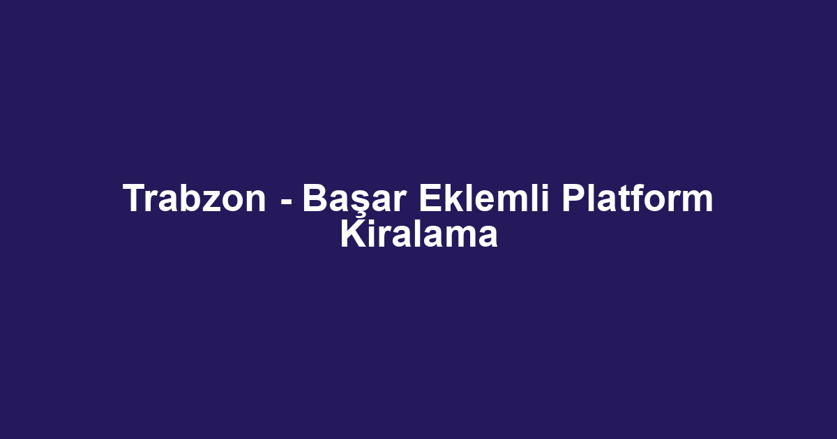 Trabzon - Başar Eklemli Platform Kiralama