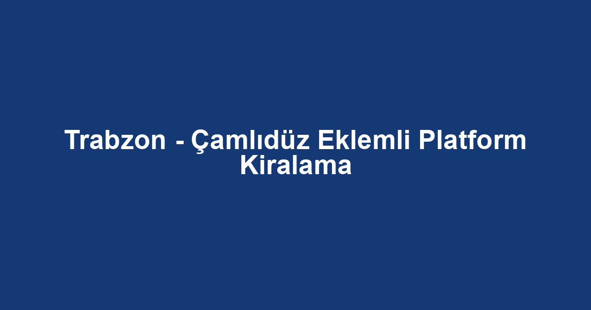 Trabzon - Çamlıdüz Eklemli Platform Kiralama