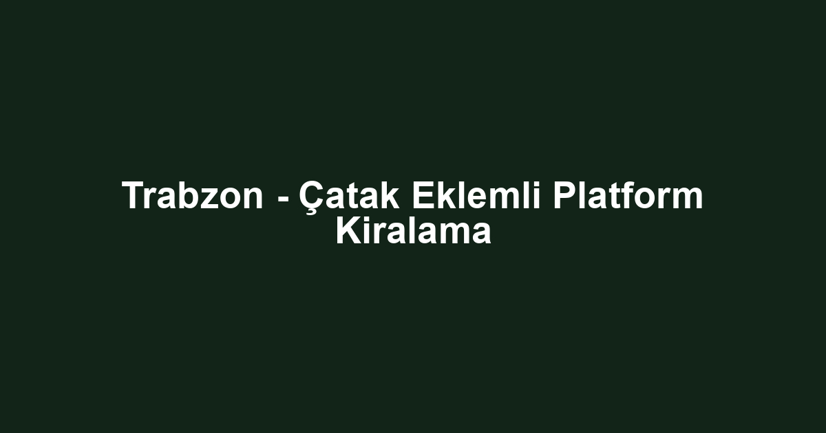 Trabzon - Çatak Eklemli Platform Kiralama